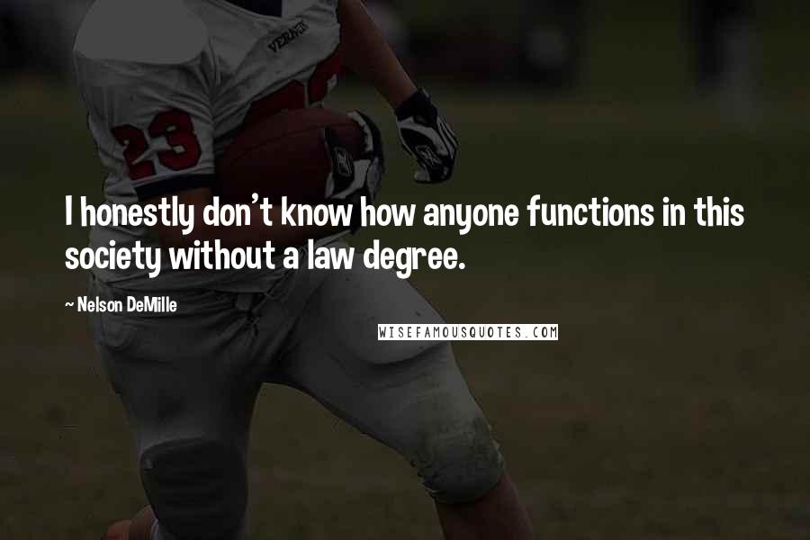 Nelson DeMille Quotes: I honestly don't know how anyone functions in this society without a law degree.