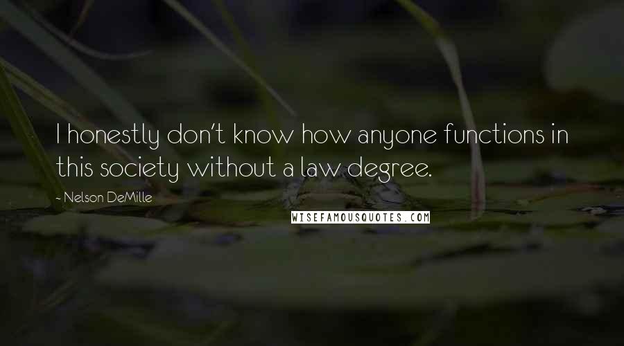 Nelson DeMille Quotes: I honestly don't know how anyone functions in this society without a law degree.