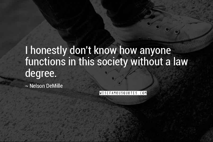 Nelson DeMille Quotes: I honestly don't know how anyone functions in this society without a law degree.