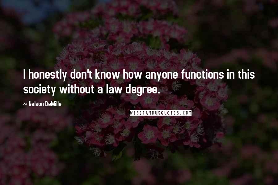 Nelson DeMille Quotes: I honestly don't know how anyone functions in this society without a law degree.