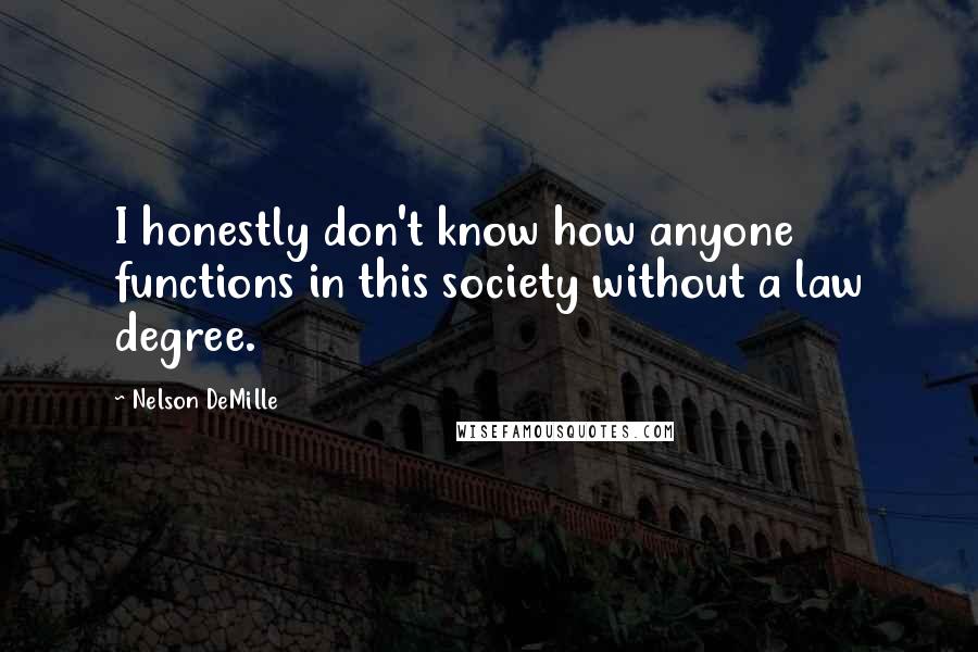 Nelson DeMille Quotes: I honestly don't know how anyone functions in this society without a law degree.