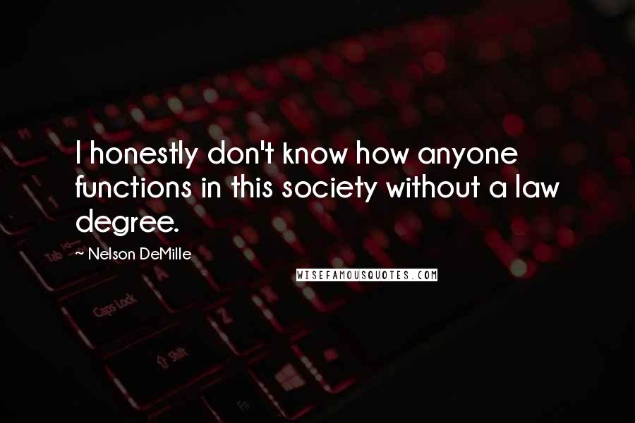 Nelson DeMille Quotes: I honestly don't know how anyone functions in this society without a law degree.