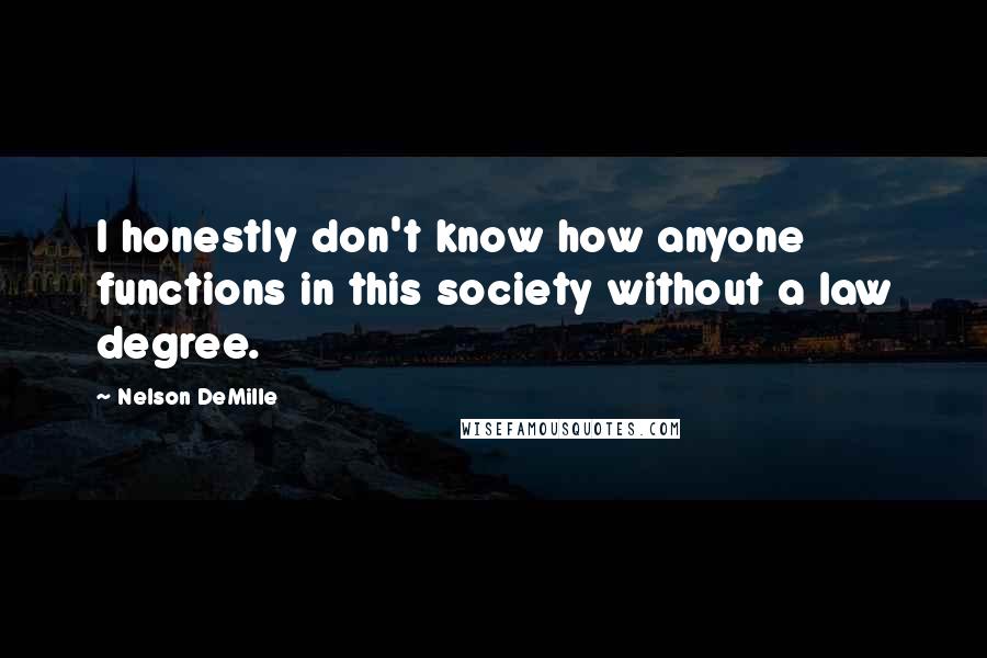 Nelson DeMille Quotes: I honestly don't know how anyone functions in this society without a law degree.