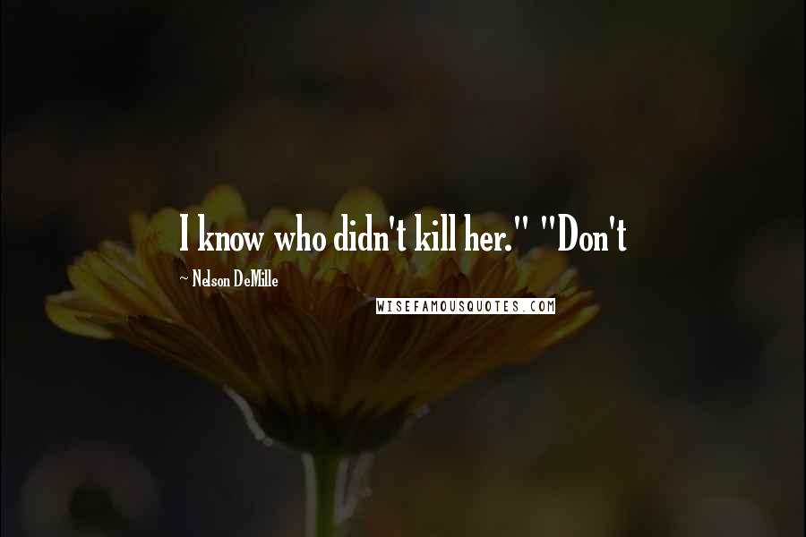 Nelson DeMille Quotes: I know who didn't kill her." "Don't