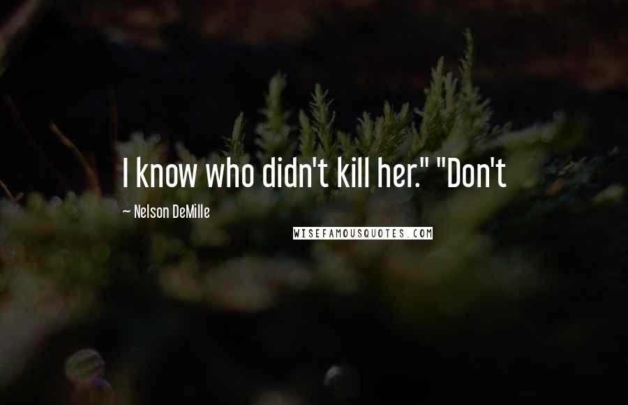 Nelson DeMille Quotes: I know who didn't kill her." "Don't