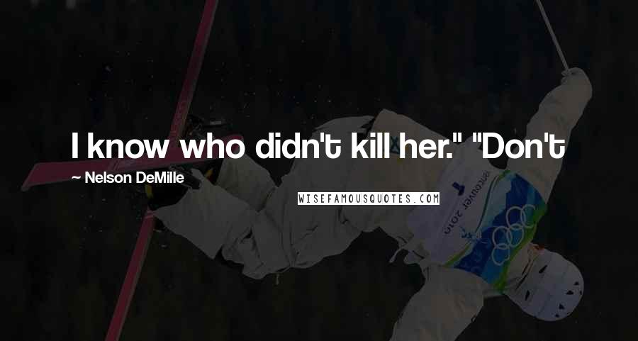 Nelson DeMille Quotes: I know who didn't kill her." "Don't