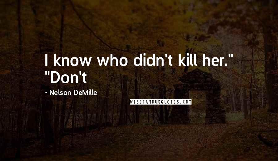 Nelson DeMille Quotes: I know who didn't kill her." "Don't
