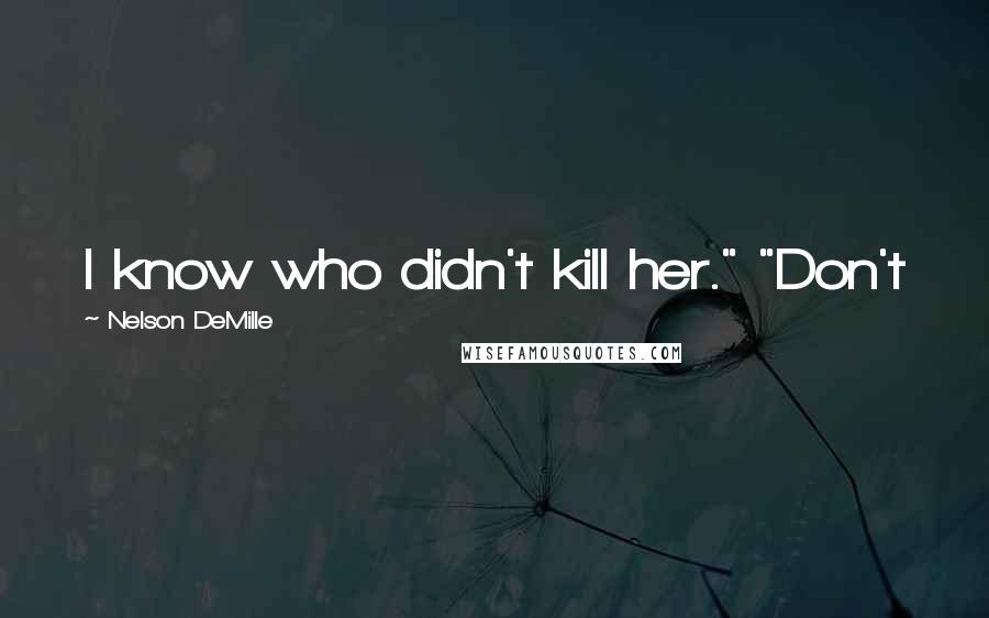 Nelson DeMille Quotes: I know who didn't kill her." "Don't
