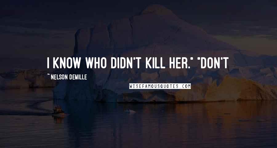 Nelson DeMille Quotes: I know who didn't kill her." "Don't