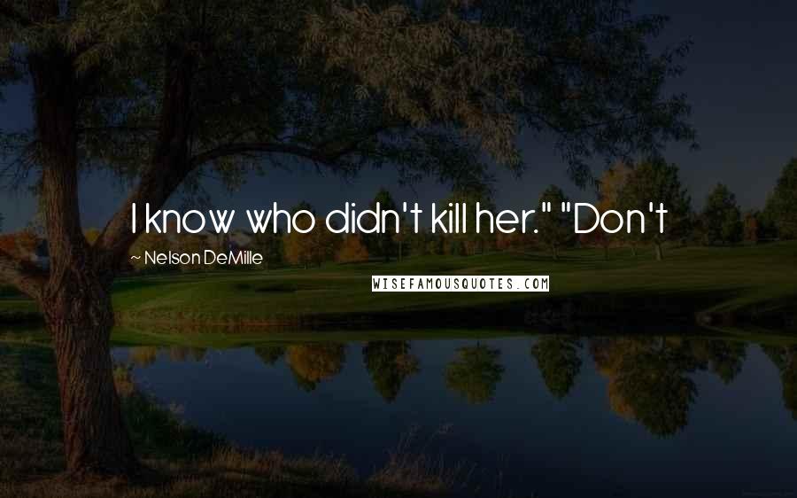 Nelson DeMille Quotes: I know who didn't kill her." "Don't