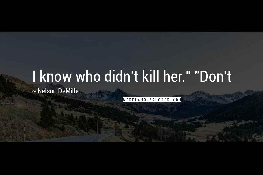 Nelson DeMille Quotes: I know who didn't kill her." "Don't