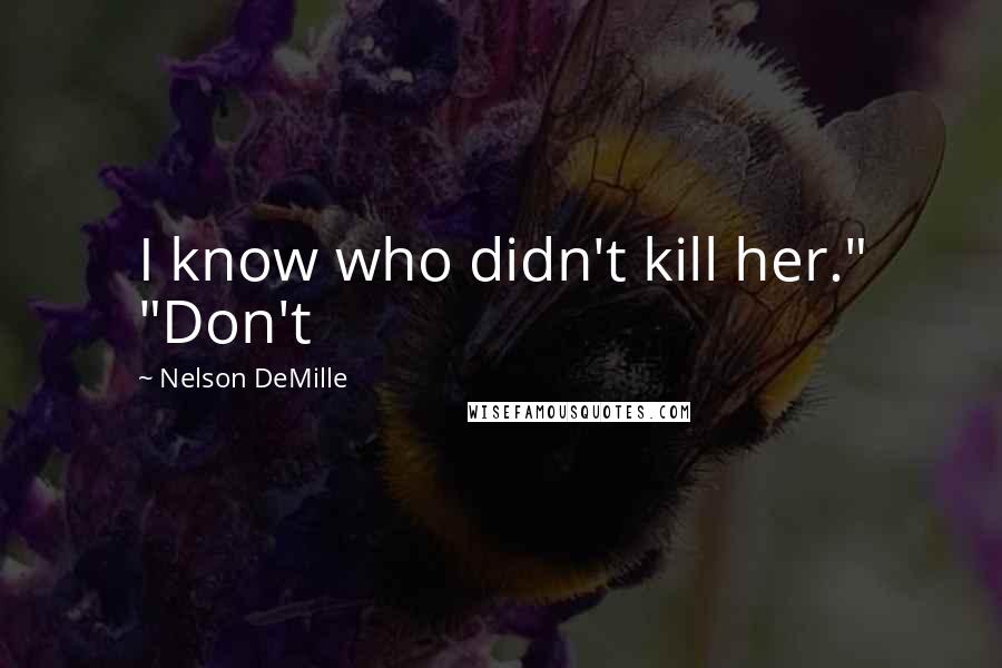 Nelson DeMille Quotes: I know who didn't kill her." "Don't