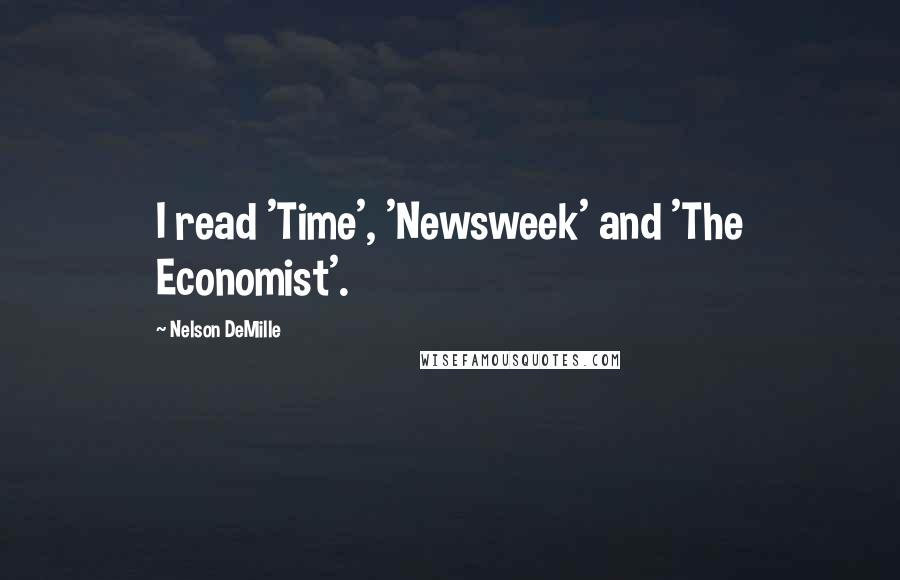 Nelson DeMille Quotes: I read 'Time', 'Newsweek' and 'The Economist'.