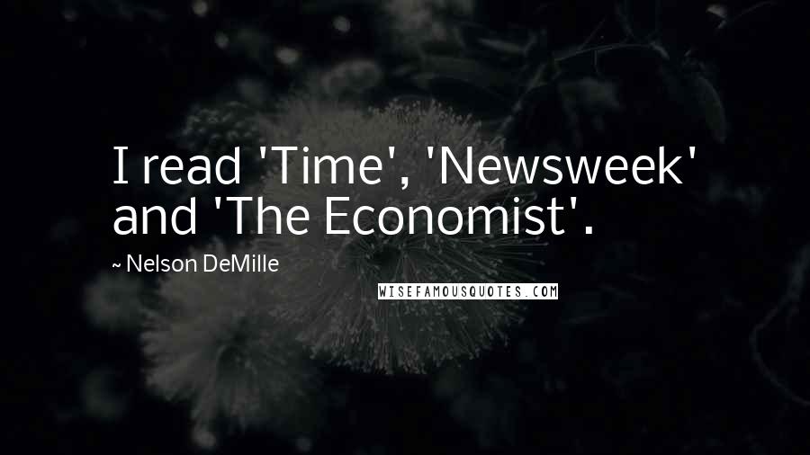 Nelson DeMille Quotes: I read 'Time', 'Newsweek' and 'The Economist'.