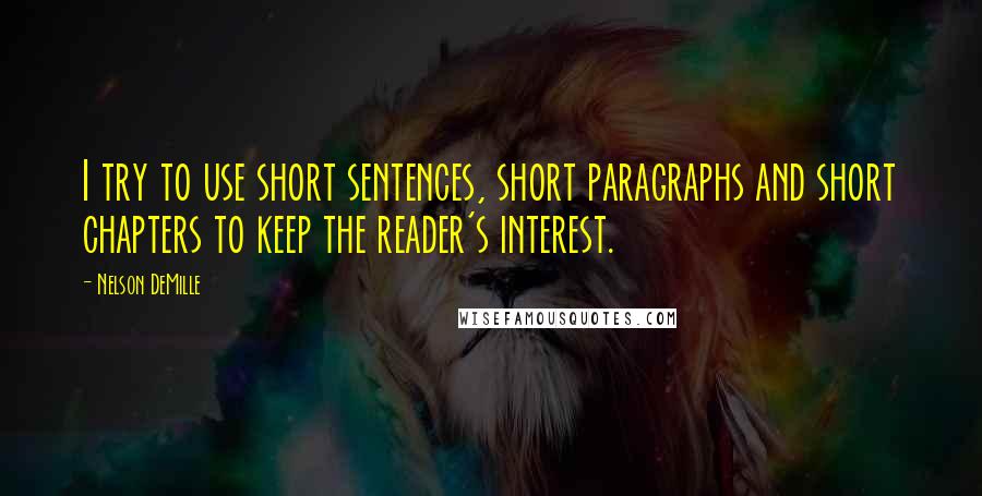 Nelson DeMille Quotes: I try to use short sentences, short paragraphs and short chapters to keep the reader's interest.