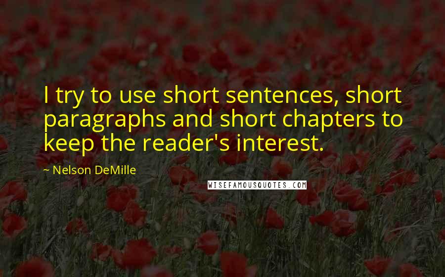 Nelson DeMille Quotes: I try to use short sentences, short paragraphs and short chapters to keep the reader's interest.
