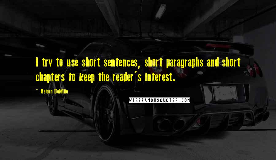 Nelson DeMille Quotes: I try to use short sentences, short paragraphs and short chapters to keep the reader's interest.