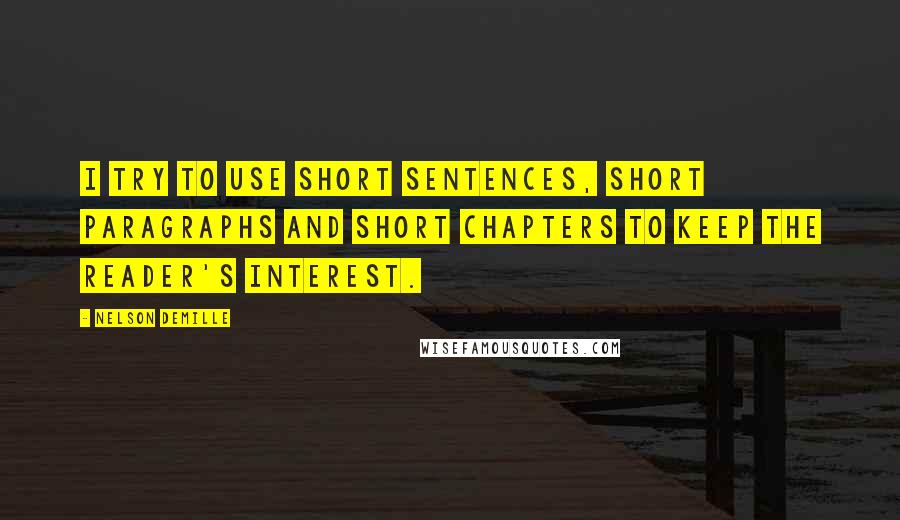 Nelson DeMille Quotes: I try to use short sentences, short paragraphs and short chapters to keep the reader's interest.