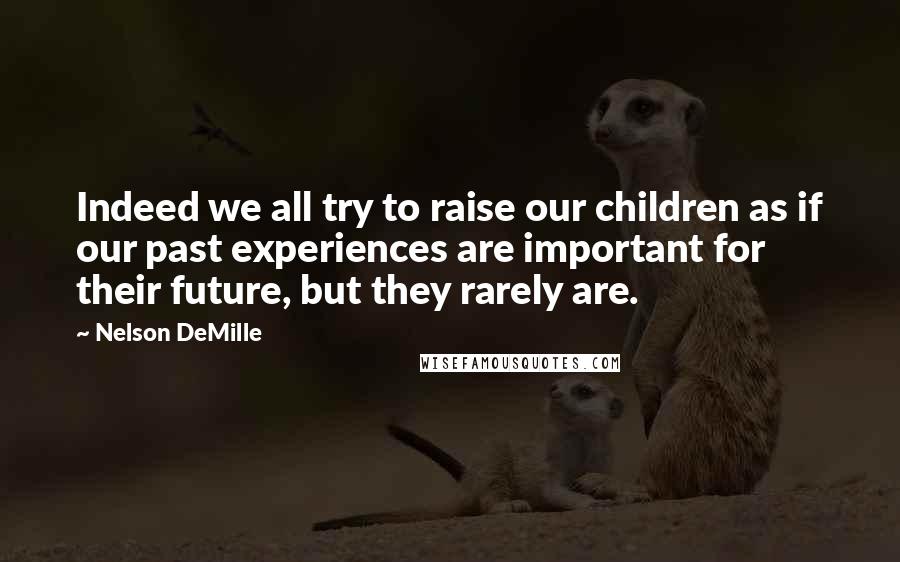 Nelson DeMille Quotes: Indeed we all try to raise our children as if our past experiences are important for their future, but they rarely are.