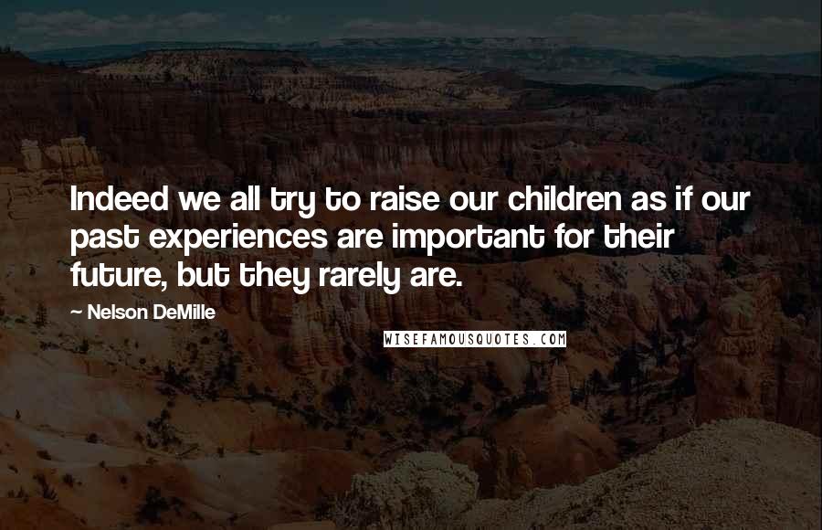 Nelson DeMille Quotes: Indeed we all try to raise our children as if our past experiences are important for their future, but they rarely are.