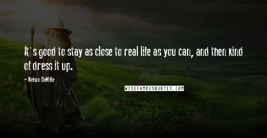 Nelson DeMille Quotes: It's good to stay as close to real life as you can, and then kind of dress it up.