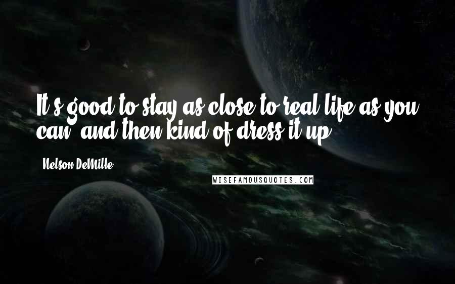 Nelson DeMille Quotes: It's good to stay as close to real life as you can, and then kind of dress it up.