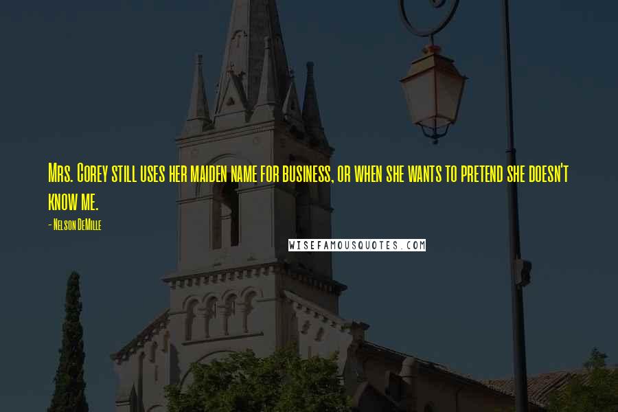 Nelson DeMille Quotes: Mrs. Corey still uses her maiden name for business, or when she wants to pretend she doesn't know me.