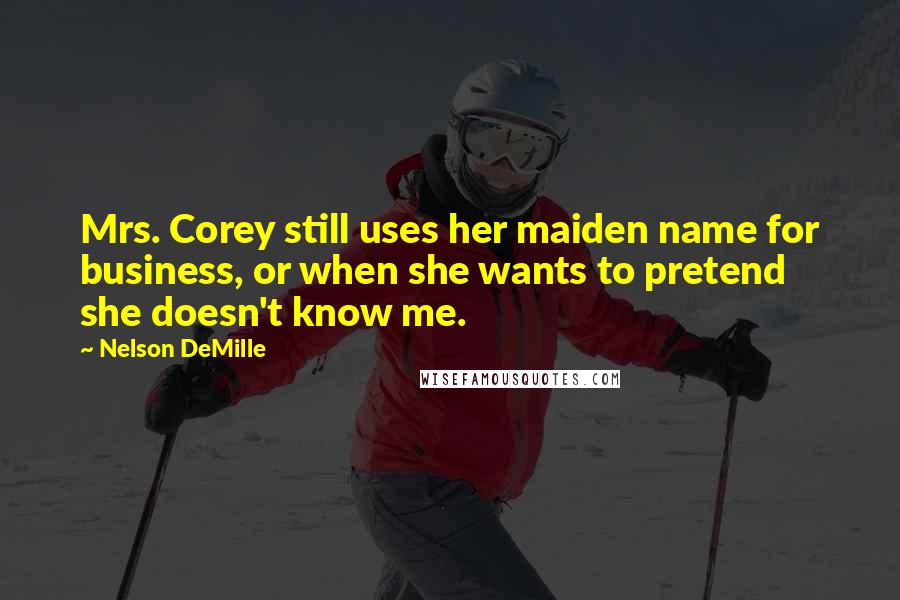 Nelson DeMille Quotes: Mrs. Corey still uses her maiden name for business, or when she wants to pretend she doesn't know me.