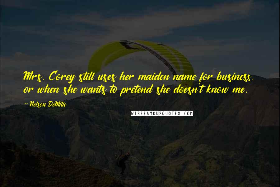 Nelson DeMille Quotes: Mrs. Corey still uses her maiden name for business, or when she wants to pretend she doesn't know me.