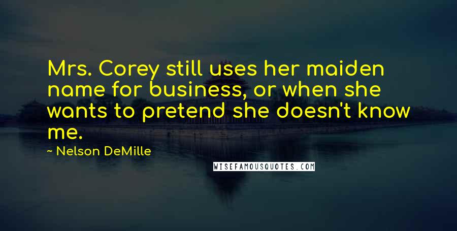 Nelson DeMille Quotes: Mrs. Corey still uses her maiden name for business, or when she wants to pretend she doesn't know me.