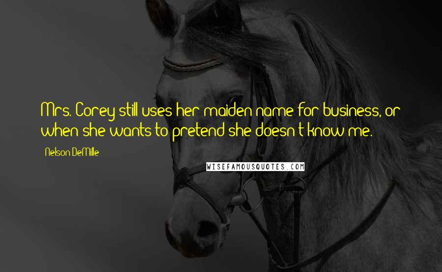 Nelson DeMille Quotes: Mrs. Corey still uses her maiden name for business, or when she wants to pretend she doesn't know me.