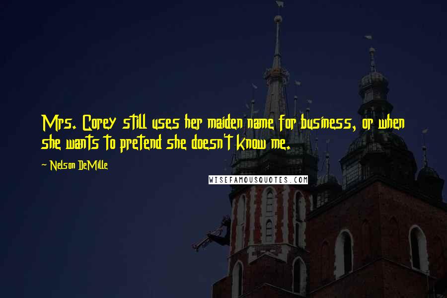 Nelson DeMille Quotes: Mrs. Corey still uses her maiden name for business, or when she wants to pretend she doesn't know me.