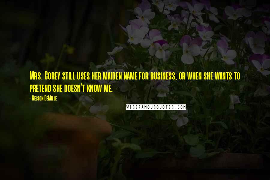 Nelson DeMille Quotes: Mrs. Corey still uses her maiden name for business, or when she wants to pretend she doesn't know me.