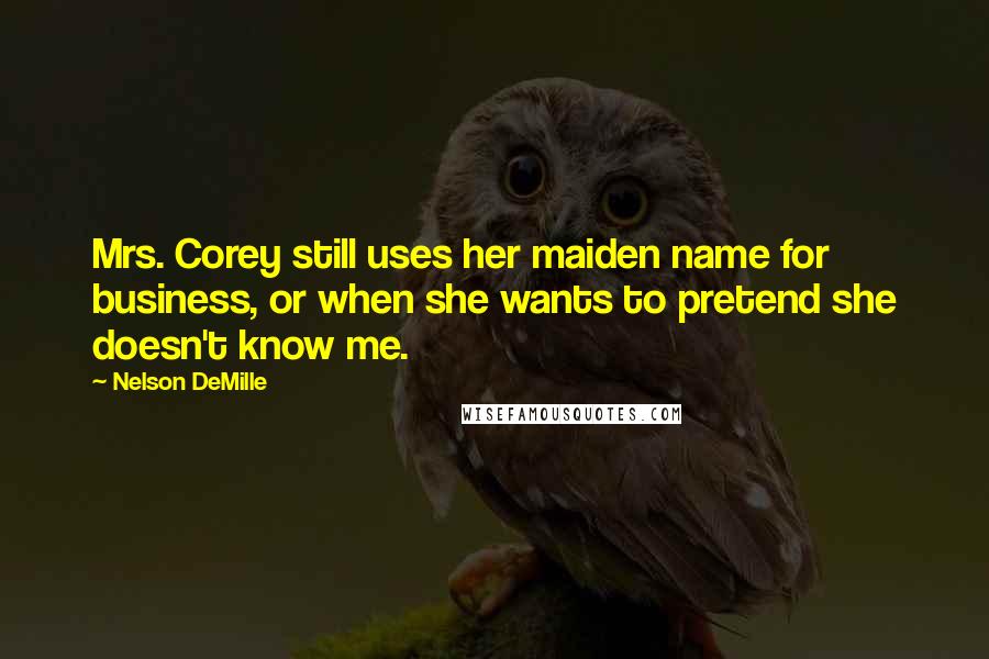 Nelson DeMille Quotes: Mrs. Corey still uses her maiden name for business, or when she wants to pretend she doesn't know me.