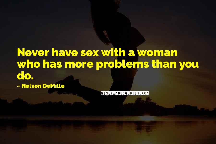 Nelson DeMille Quotes: Never have sex with a woman who has more problems than you do.