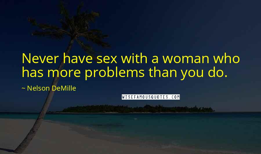 Nelson DeMille Quotes: Never have sex with a woman who has more problems than you do.