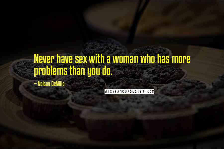 Nelson DeMille Quotes: Never have sex with a woman who has more problems than you do.