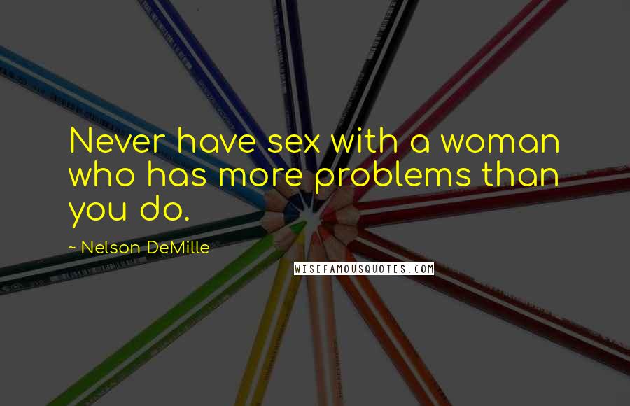 Nelson DeMille Quotes: Never have sex with a woman who has more problems than you do.