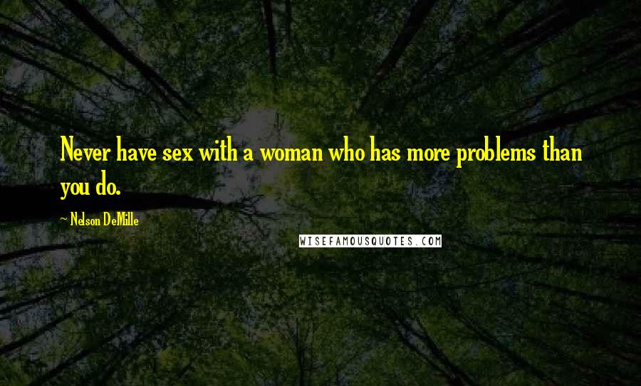 Nelson DeMille Quotes: Never have sex with a woman who has more problems than you do.