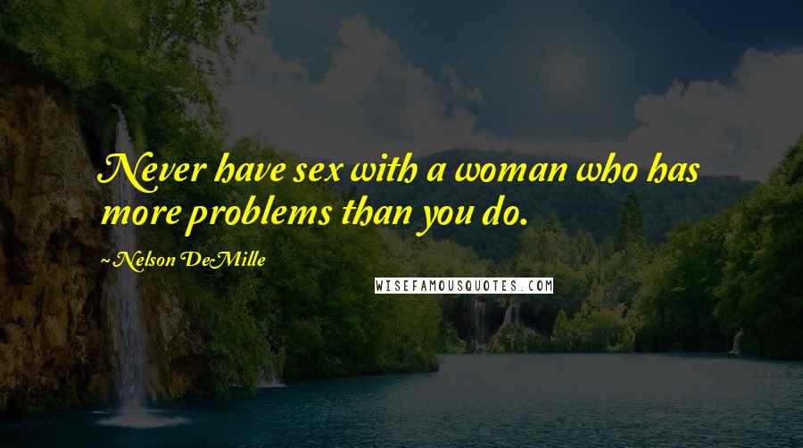 Nelson DeMille Quotes: Never have sex with a woman who has more problems than you do.