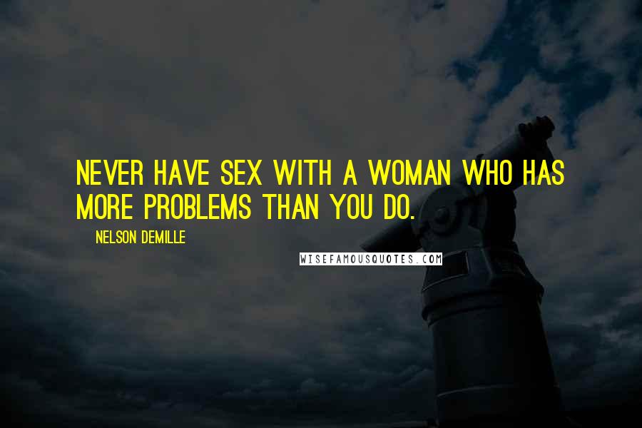 Nelson DeMille Quotes: Never have sex with a woman who has more problems than you do.