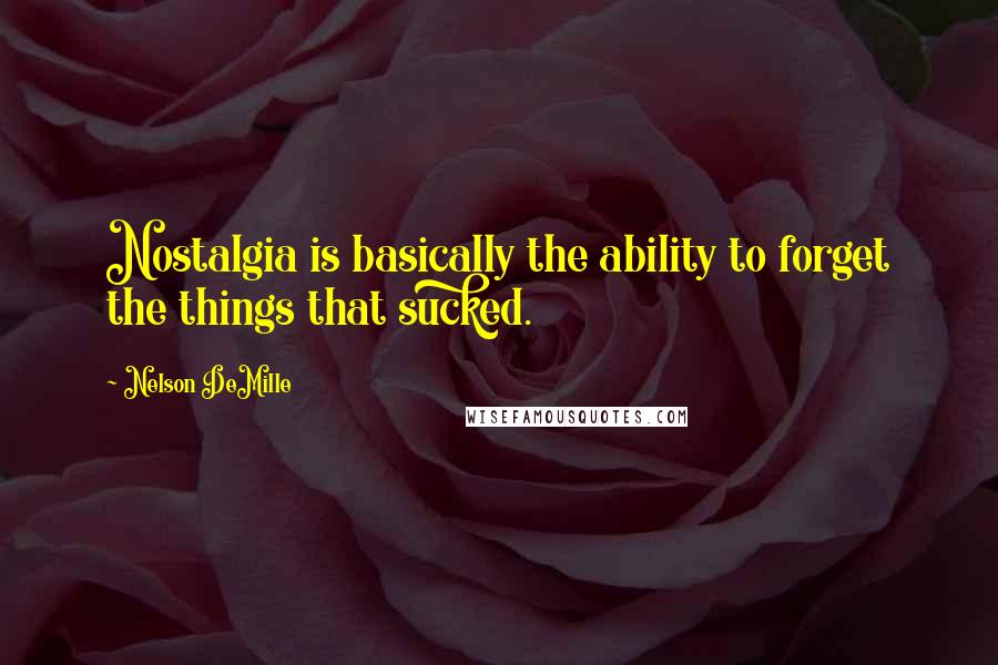Nelson DeMille Quotes: Nostalgia is basically the ability to forget the things that sucked.
