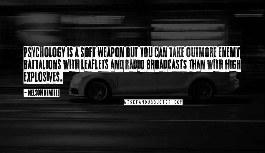 Nelson DeMille Quotes: Psychology is a soft weapon but you can take outmore enemy battalions with leaflets and radio broadcasts than with high explosives.