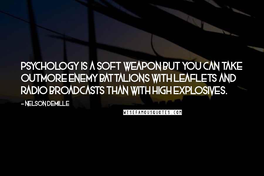 Nelson DeMille Quotes: Psychology is a soft weapon but you can take outmore enemy battalions with leaflets and radio broadcasts than with high explosives.