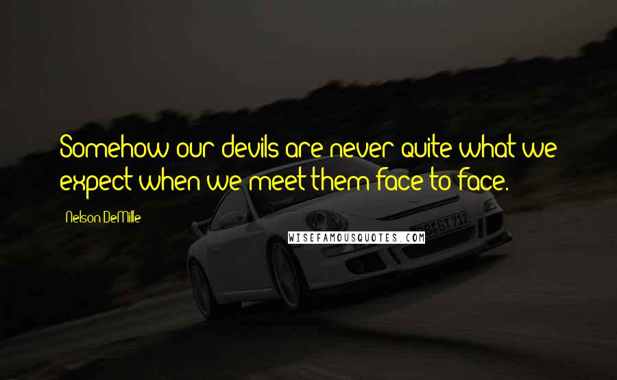 Nelson DeMille Quotes: Somehow our devils are never quite what we expect when we meet them face to face.