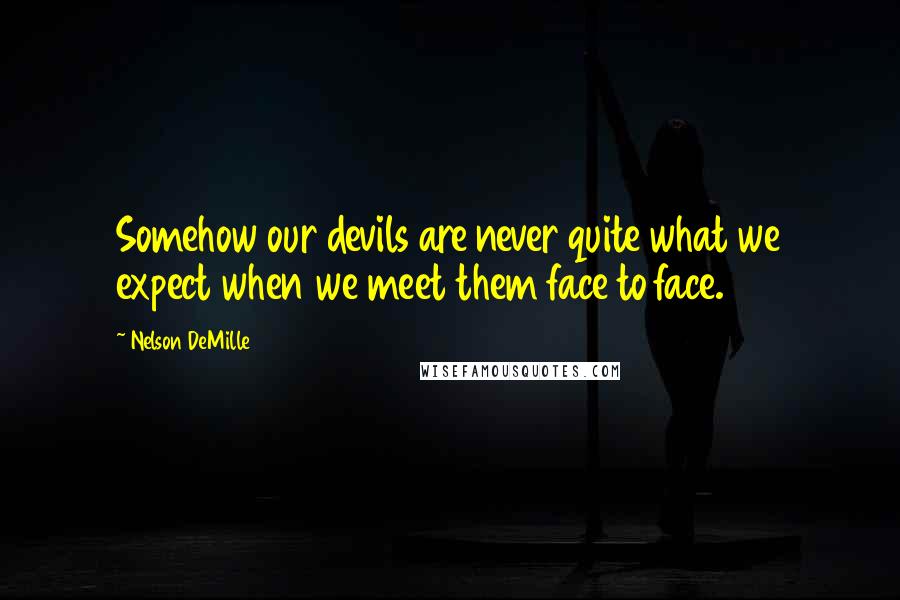 Nelson DeMille Quotes: Somehow our devils are never quite what we expect when we meet them face to face.