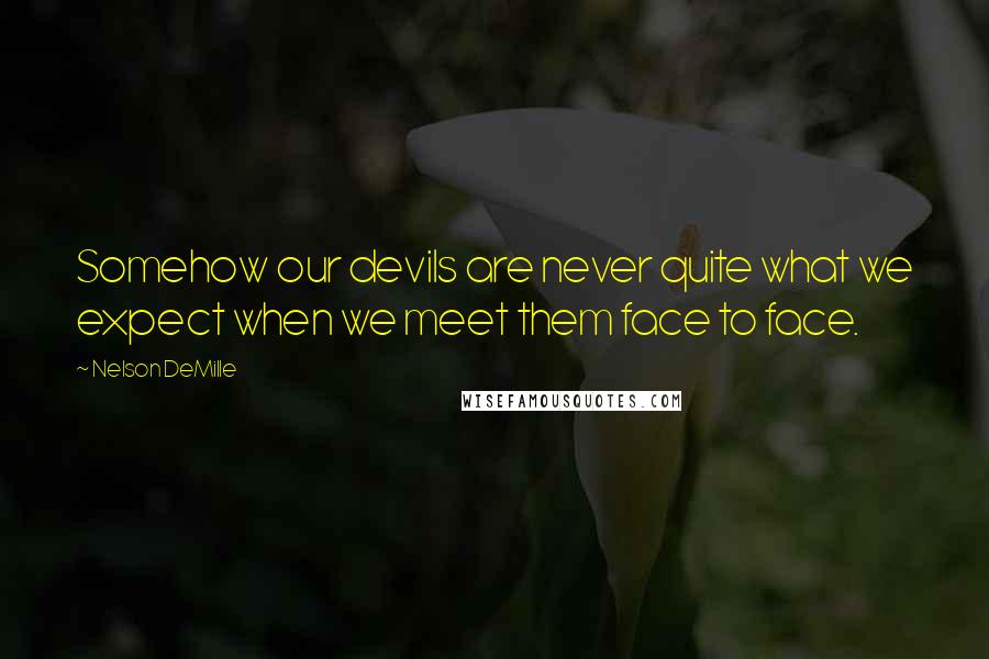 Nelson DeMille Quotes: Somehow our devils are never quite what we expect when we meet them face to face.