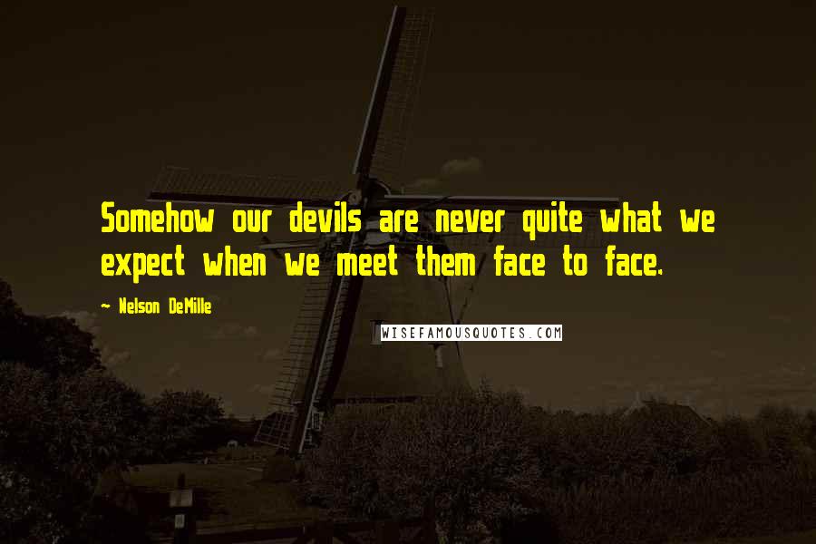 Nelson DeMille Quotes: Somehow our devils are never quite what we expect when we meet them face to face.