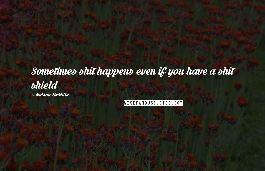 Nelson DeMille Quotes: Sometimes shit happens even if you have a shit shield