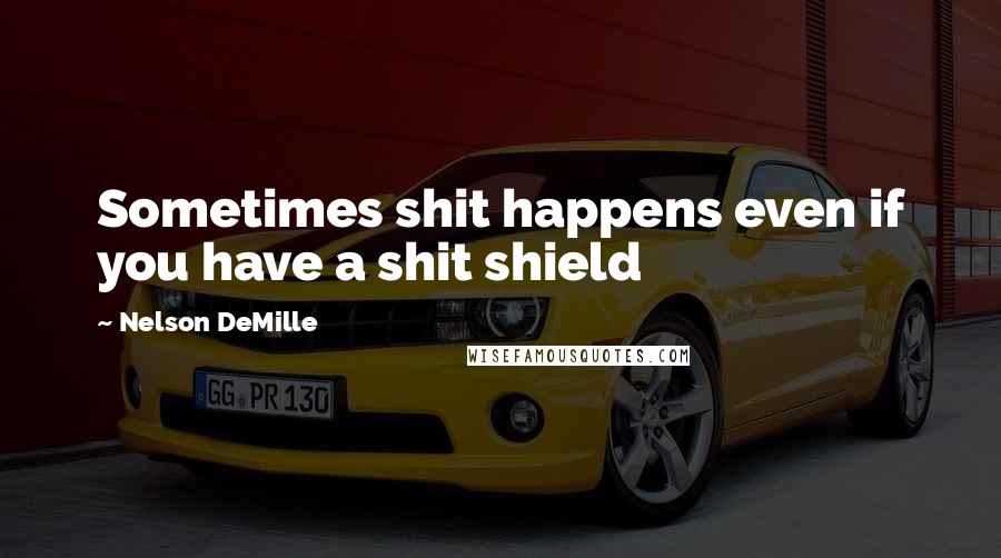 Nelson DeMille Quotes: Sometimes shit happens even if you have a shit shield